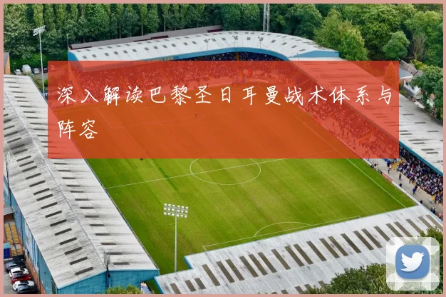 深入解读巴黎圣日耳曼战术体系与阵容
