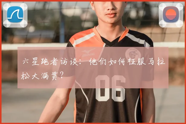 六星跑者访谈：他们如何征服马拉松大满贯？