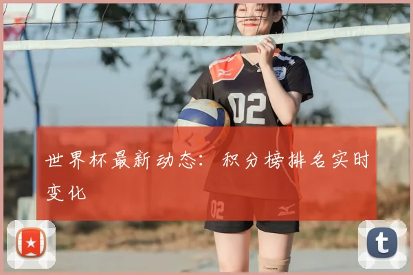 世界杯最新动态：积分榜排名实时变化
